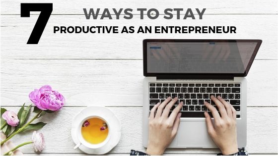 7 Ways to Stay Productive as an Entrepreneur