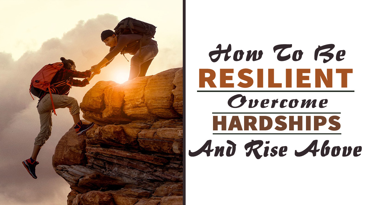 How to be Resilient: Overcome Hardships and Rise above